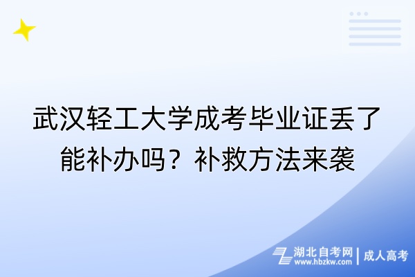 武漢輕工大學(xué)成考畢業(yè)證丟了能補(bǔ)辦嗎？補(bǔ)救方法來襲