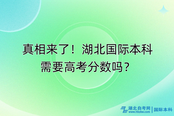 真相來了！湖北國際本科需要高考分?jǐn)?shù)嗎？