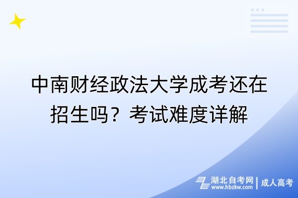 中南財經(jīng)政法大學(xué)成考還在招生嗎？考試難度詳解