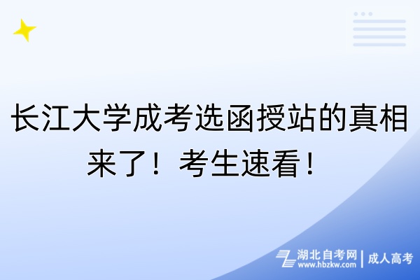 長江大學成考選函授站的真相來了！考生速看