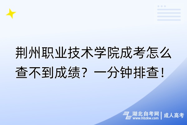 荊州職業(yè)技術(shù)學(xué)院成考怎么查不到成績(jī)？一分鐘排查！