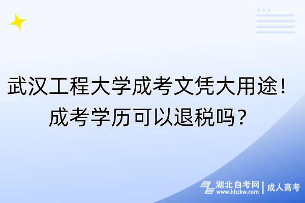 武漢工程大學(xué)成考文憑大用途！成考學(xué)歷可以退稅嗎？