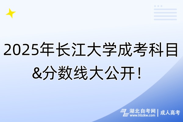 2025年長江大學(xué)成考科目&分?jǐn)?shù)線大公開！