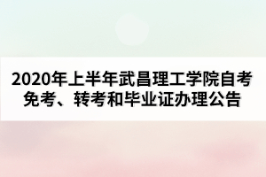 2020年上半年武昌理工學(xué)院自考免考、轉(zhuǎn)考和畢業(yè)證辦理公告