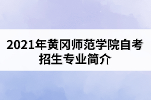 2021年黃岡師范學(xué)院自考招生專業(yè)簡(jiǎn)介