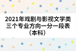 2021年戲劇與影視文學(xué)類三個(gè)專業(yè)方向一分一段表（本科） 