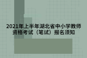 2021年上半年湖北省中小學(xué)教師資格考試（筆試）報(bào)名須知