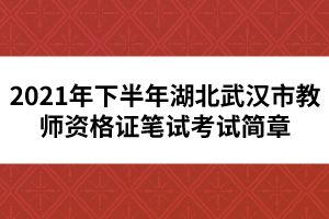 2021年下半年湖北武漢市教師資格證筆試考試簡章