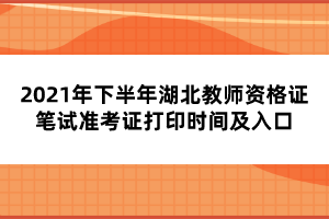 2021年下半年湖北教師資格證筆試準考證打印時間及入口