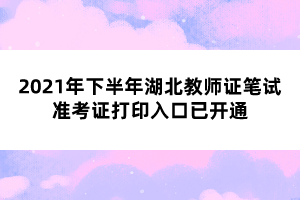 2021年下半年湖北教師證筆試準考證打印入口已開通