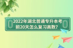 2022年湖北普通專升本考前20天怎么復(fù)習(xí)高數(shù)？