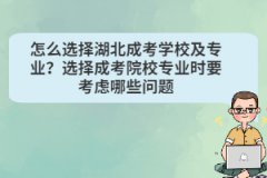 怎么選擇湖北成考學(xué)校及專(zhuān)業(yè)？選擇成考院校專(zhuān)業(yè)時(shí)要考慮哪些問(wèn)題