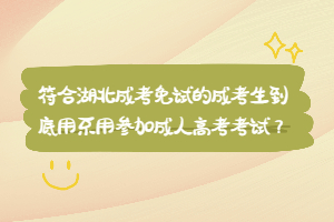 符合湖北成考免試的成考生到底用不用參加成人高考考試？