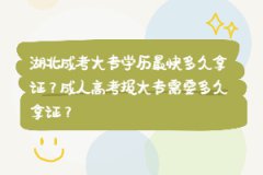 湖北成考大專學歷最快多久拿證？成人高考報大專需要多久拿證？