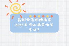 黃岡師范學(xué)院成考2022年可以報(bào)考哪些專業(yè)？