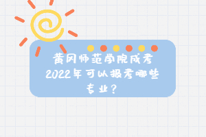 黃岡師范學(xué)院成考2022年可以報(bào)考哪些專業(yè)？