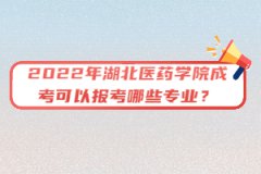 2022年湖北醫(yī)藥學(xué)院成考可以報(bào)考哪些專業(yè)？