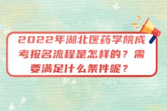 2022年湖北醫(yī)藥學(xué)院成考報(bào)名流程是怎樣的？需要滿足什么條件呢？