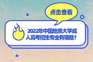 2022年中國地質大學成人高考招生專業(yè)有哪些？