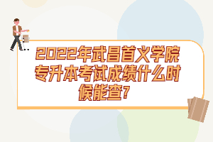 2022年武昌首義學(xué)院專(zhuān)升本考試成績(jī)什么時(shí)候能查？