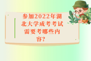 參加2022年湖北大學成考考試需要考哪些內(nèi)容？