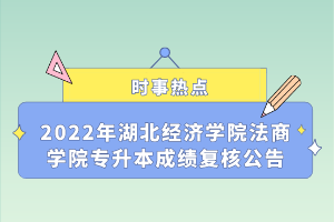 2022年湖北經(jīng)濟(jì)學(xué)院法商學(xué)院專升本成績(jī)復(fù)核公告