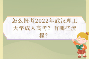 怎么報考2022年武漢理工大學成人高考？有哪些流程？