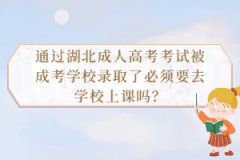 通過湖北成人高考考試被成考學校錄取了必須要去學校上課嗎？