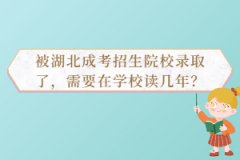 被湖北成考招生院校錄取了，需要在學校讀幾年？
