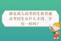 湖北成人高考招生和普通高考招生有什么不同，學歷一樣嗎？