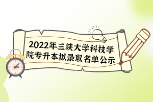 2022年三峽大學(xué)科技學(xué)院專(zhuān)升本擬錄取名單公示