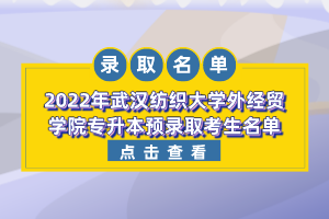 2022年武漢紡織大學(xué)外經(jīng)貿(mào)學(xué)院專升本預(yù)錄取考生名單