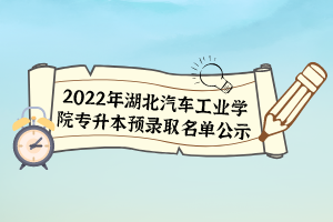 2022年湖北汽車工業(yè)學(xué)院專升本預(yù)錄取名單公示