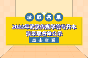 2022年武漢傳媒學院專升本擬錄取名單公示