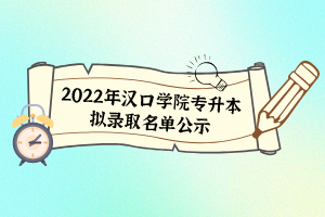 2022年漢口學(xué)院專(zhuān)升本擬錄取名單公示