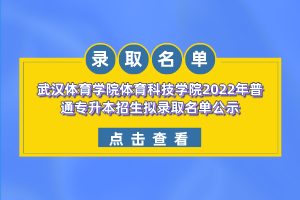 武漢體育學(xué)院體育科技學(xué)院2022年普通專升本招生擬錄取名單公示