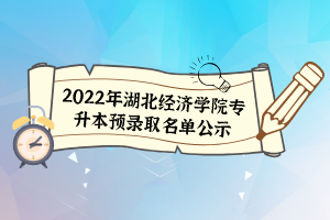 2022年湖北經(jīng)濟(jì)學(xué)院專升本預(yù)錄取名單公示