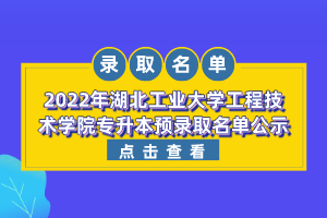 2022年湖北工業(yè)大學(xué)工程技術(shù)學(xué)院專升本預(yù)錄取名單公示