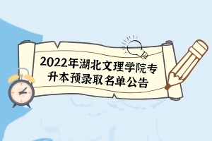 2022年湖北文理學(xué)院專升本預(yù)錄取名單公告