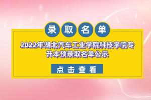 2022年湖北汽車(chē)工業(yè)學(xué)院科技學(xué)院專(zhuān)升本預(yù)錄取名單公示