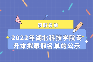 2022年湖北科技學(xué)院專升本擬錄取名單的公示