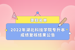 2022年湖北科技學(xué)院專(zhuān)升本成績(jī)復(fù)核結(jié)果公告