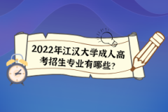 2022年江漢大學(xué)成人高考招生專業(yè)有哪些？