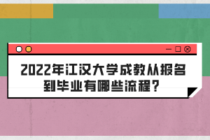 2022年江漢大學(xué)成教從報(bào)名到畢業(yè)有哪些流程？