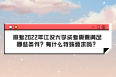 報(bào)考2022年江漢大學(xué)成考需要滿足哪些條件？有什么特殊要求嗎？