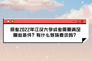 報考2022年江漢大學(xué)成考需要滿足哪些條件？有什么特殊要求嗎？