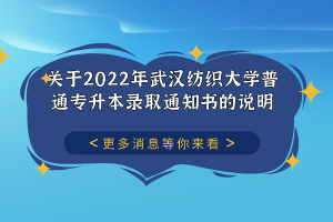 關(guān)于2022年武漢紡織大學(xué)普通專升本錄取通知書的說明