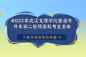 2022年武漢文理學(xué)院普通專升本第二批預(yù)錄取考生名單