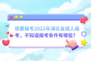 想要報考2022年湖北省成人高考，不知道報考條件有哪些？