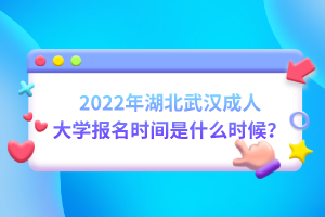 2022年湖北武漢成人大學(xué)報(bào)名時間是什么時候？